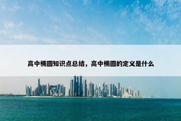 高中椭圆知识点总结，高中椭圆的定义是什么
