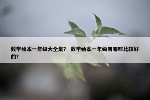 数学绘本一年级大全集？ 数学绘本一年级有哪些比较好的？