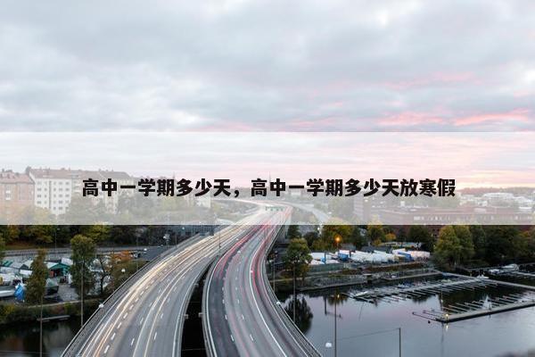 高中一学期多少天，高中一学期多少天放寒假
