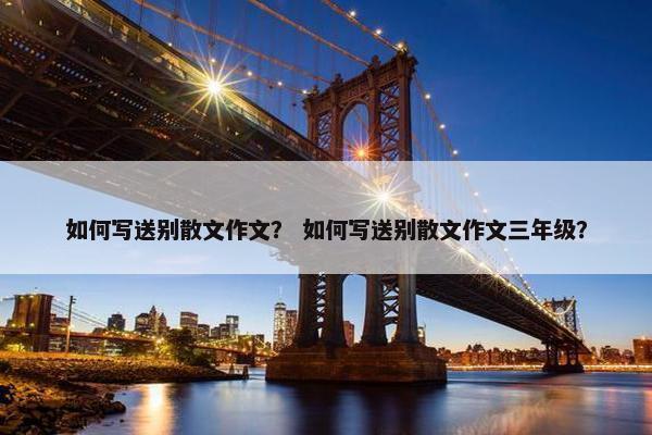 如何写送别散文作文？ 如何写送别散文作文三年级？
