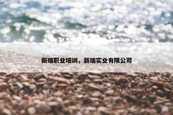 新瑞职业培训，新瑞实业有限公司