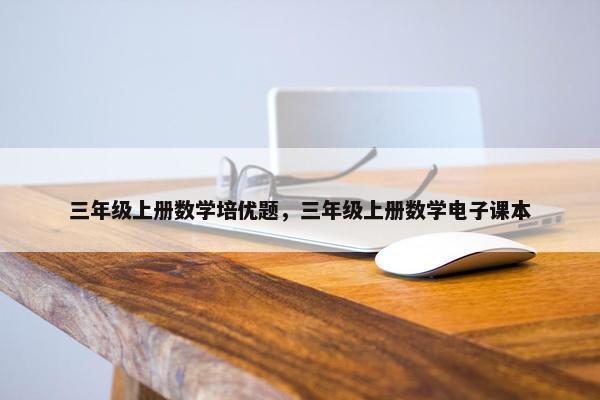 三年级上册数学培优题，三年级上册数学电子课本