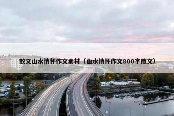 散文山水情怀作文素材（山水情怀作文800字散文）