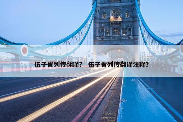 伍子胥列传翻译？ 伍子胥列传翻译注释？