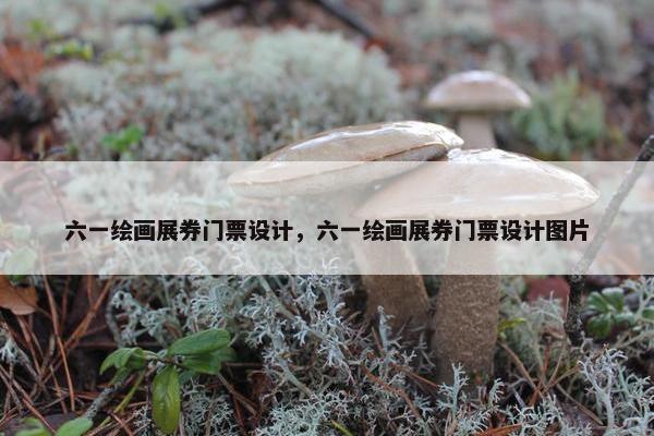 六一绘画展券门票设计，六一绘画展券门票设计图片