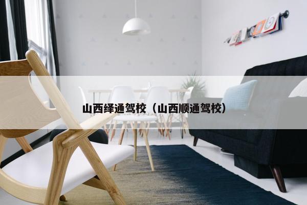 山西绎通驾校（山西顺通驾校）