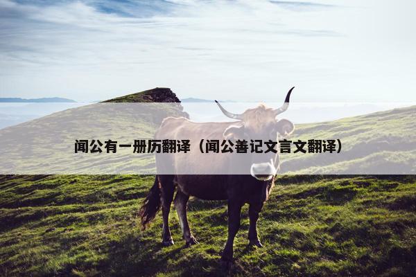 闻公有一册历翻译（闻公善记文言文翻译）