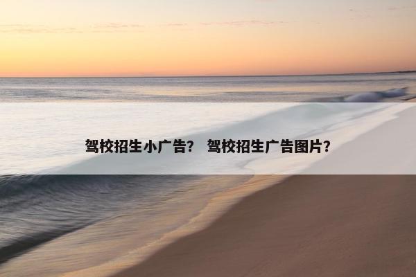 驾校招生小广告？ 驾校招生广告图片？