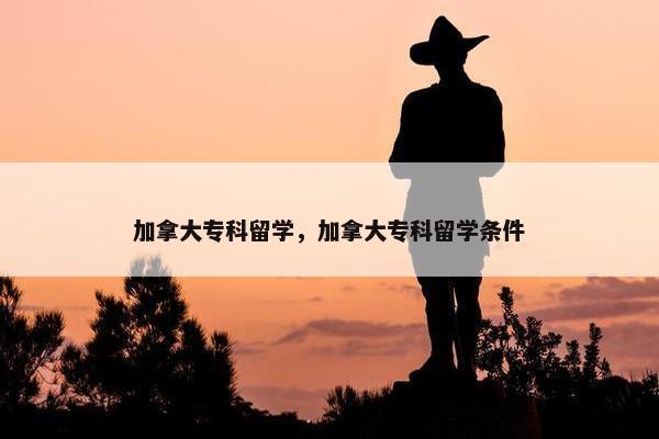 加拿大专科留学，加拿大专科留学条件