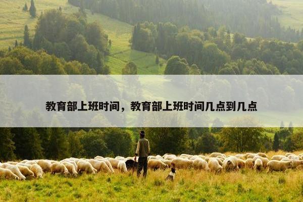教育部上班时间，教育部上班时间几点到几点