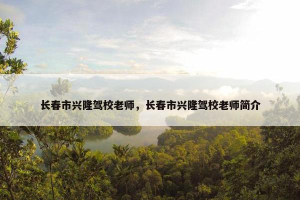 长春市兴隆驾校老师，长春市兴隆驾校老师简介