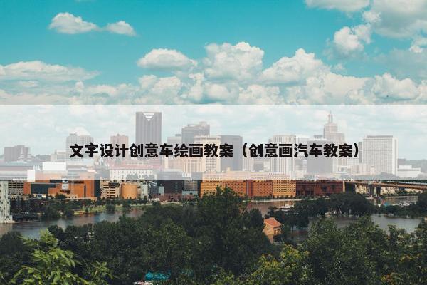 文字设计创意车绘画教案（创意画汽车教案）