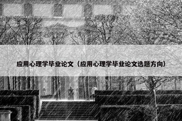 应用心理学毕业论文（应用心理学毕业论文选题方向）
