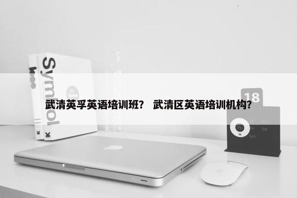 武清英孚英语培训班？ 武清区英语培训机构？