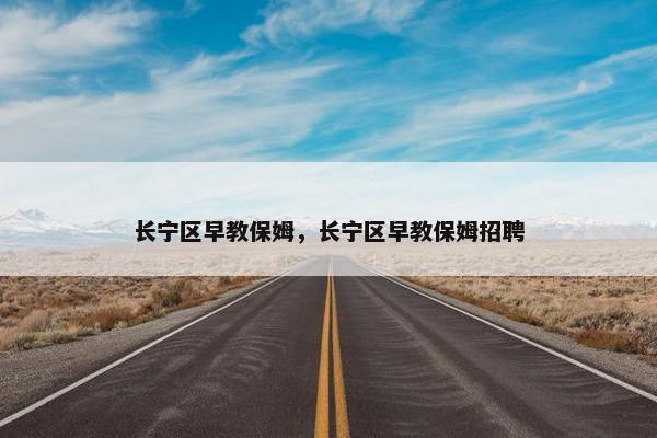 长宁区早教保姆，长宁区早教保姆招聘