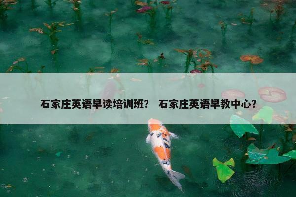 石家庄英语早读培训班？ 石家庄英语早教中心？