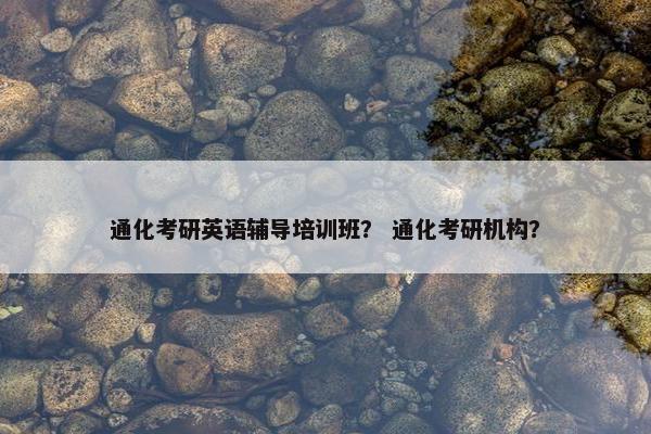 通化考研英语辅导培训班？ 通化考研机构？