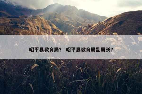 昭平县教育局？ 昭平县教育局副局长？