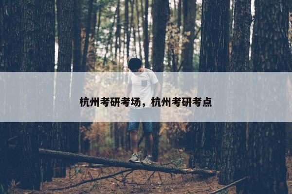 杭州考研考场，杭州考研考点
