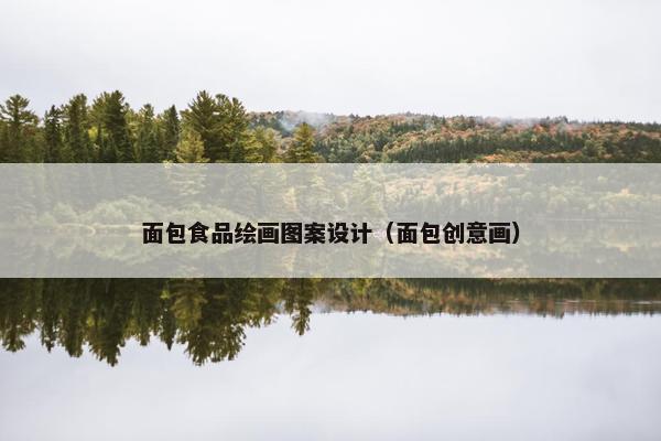 面包食品绘画图案设计（面包创意画）