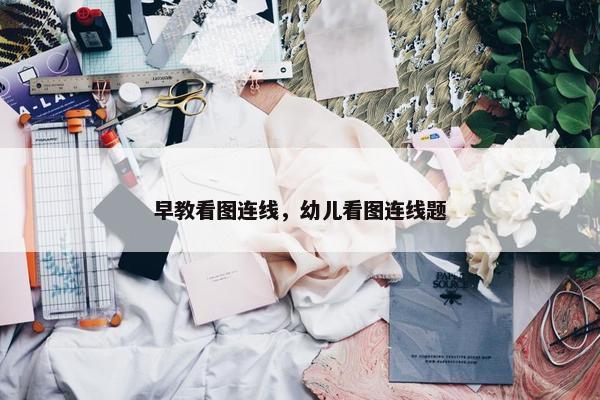 早教看图连线，幼儿看图连线题
