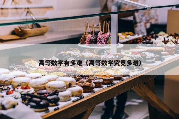 高等数学有多难（高等数学究竟多难）