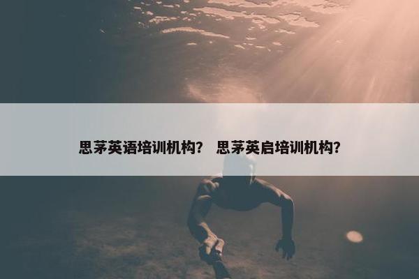 思茅英语培训机构？ 思茅英启培训机构？
