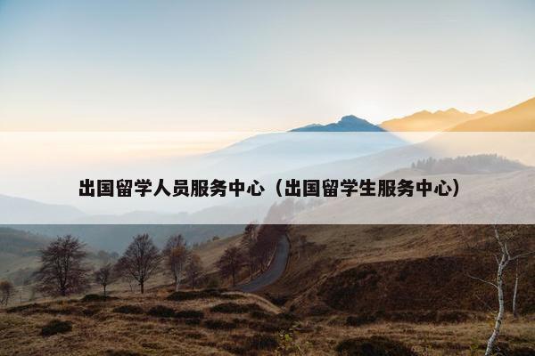 出国留学人员服务中心（出国留学生服务中心）