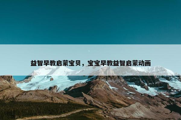 益智早教启蒙宝贝，宝宝早教益智启蒙动画