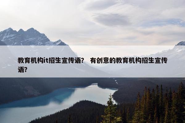 教育机构it招生宣传语？ 有创意的教育机构招生宣传语？