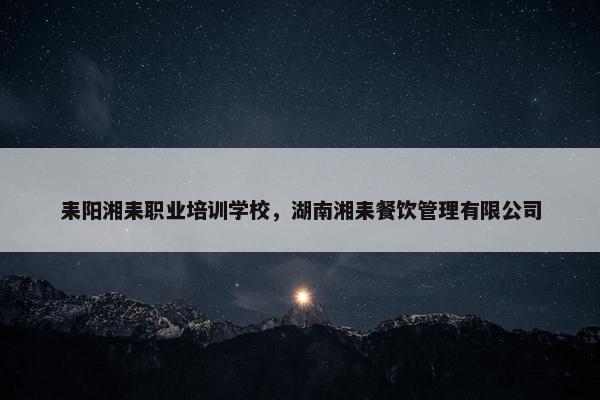 耒阳湘耒职业培训学校，湖南湘耒餐饮管理有限公司