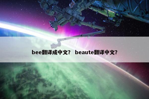 bee翻译成中文？ beaute翻译中文？
