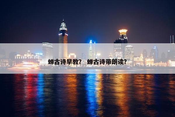 蝉古诗早教？ 蝉古诗带朗读？
