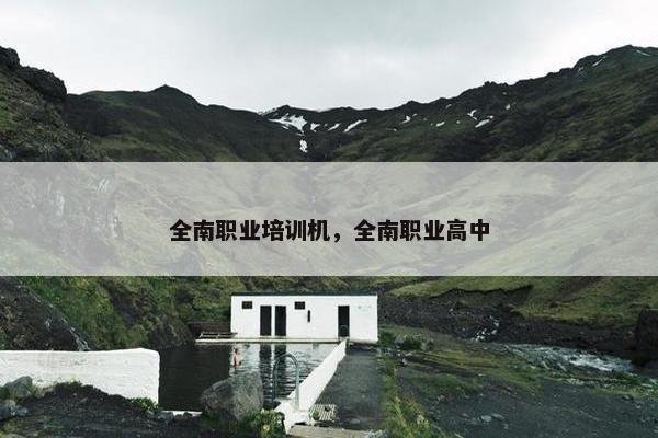 全南职业培训机，全南职业高中