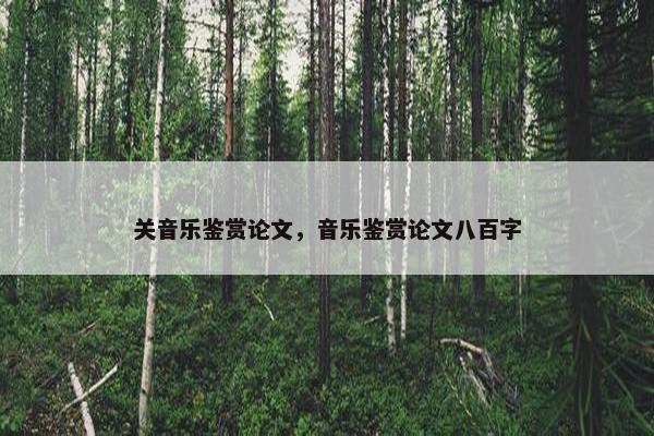 关音乐鉴赏论文，音乐鉴赏论文八百字
