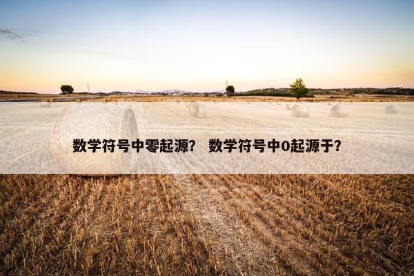 数学符号中零起源？ 数学符号中0起源于？