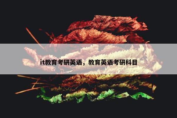 it教育考研英语，教育英语考研科目