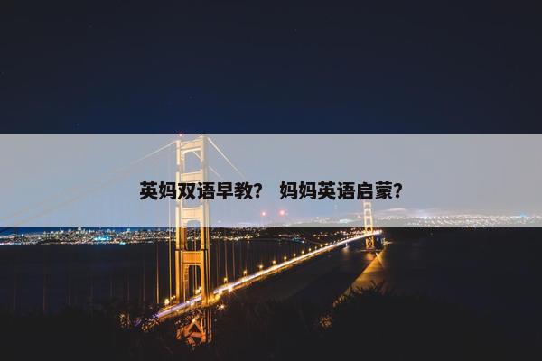 英妈双语早教？ 妈妈英语启蒙？