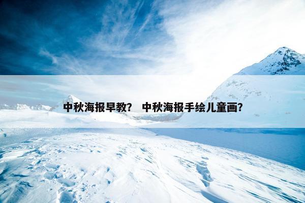 中秋海报早教？ 中秋海报手绘儿童画？