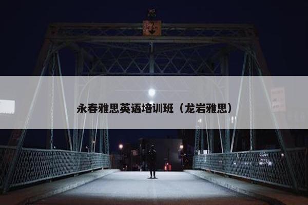 永春雅思英语培训班（龙岩雅思）