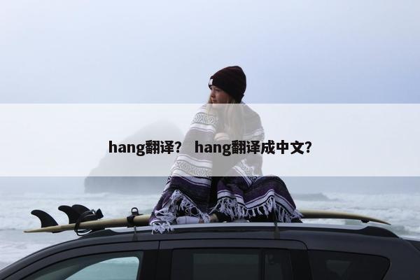 hang翻译？ hang翻译成中文？