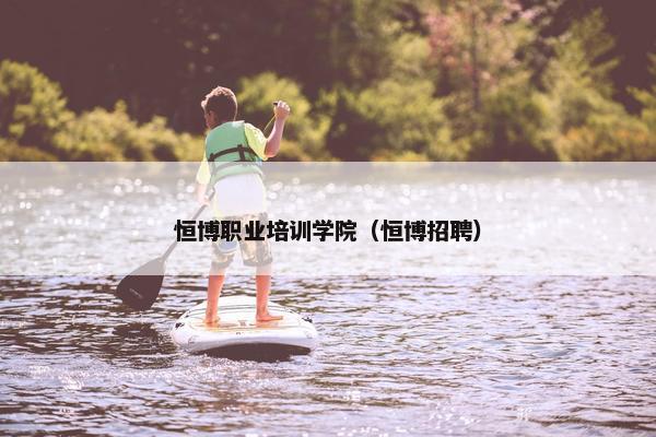 恒博职业培训学院（恒博招聘）