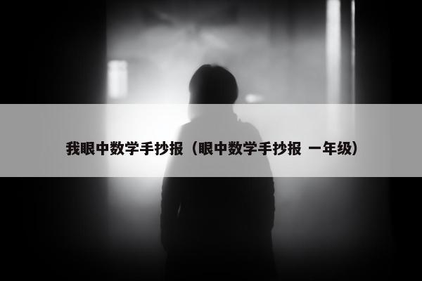 我眼中数学手抄报（眼中数学手抄报 一年级）