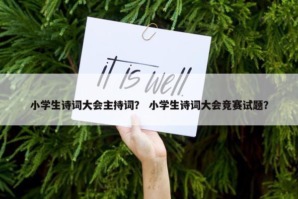 小学生诗词大会主持词？ 小学生诗词大会竞赛试题？
