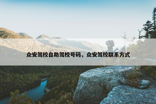 众安驾校自助驾校号码，众安驾校联系方式
