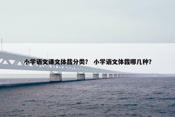 小学语文课文体裁分类？ 小学语文体裁哪几种？