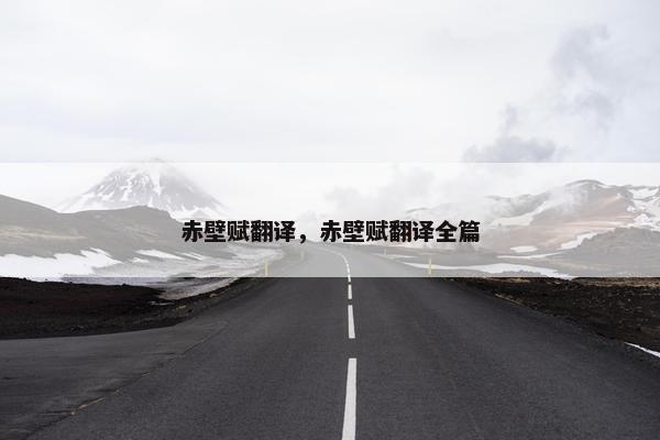 赤壁赋翻译，赤壁赋翻译全篇