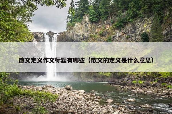 散文定义作文标题有哪些（散文的定义是什么意思）