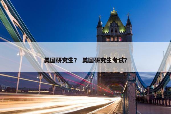 美国研究生？ 美国研究生考试？