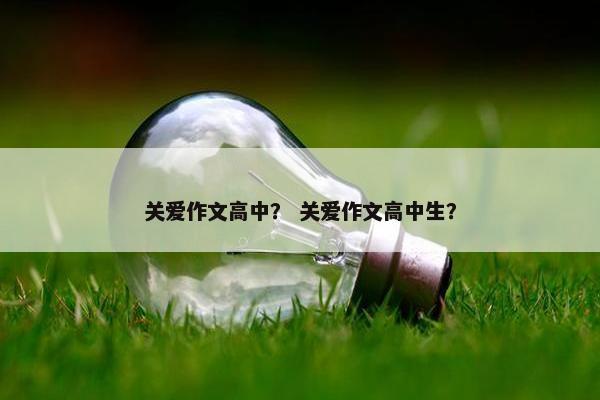 关爱作文高中？ 关爱作文高中生？